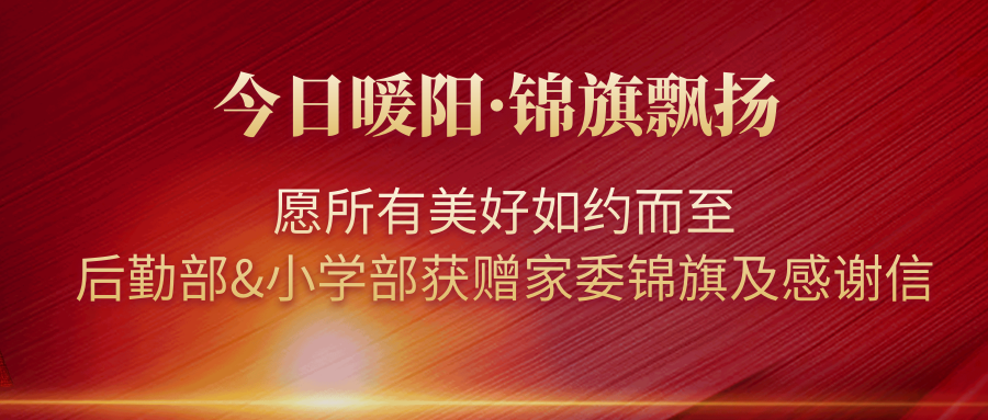 今日暖陽·錦旗飄揚｜愿所有美好如約而至——后勤部&小學(xué)部獲贈家委錦旗及感謝信